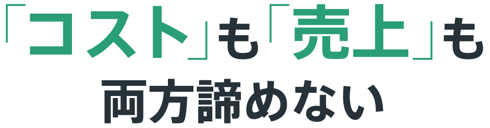 「コスト」も「売上」も両方諦めない