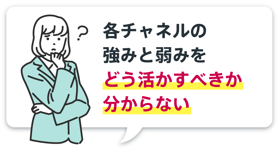 各チャネルの強みと弱みをどう活かすべきか分からない