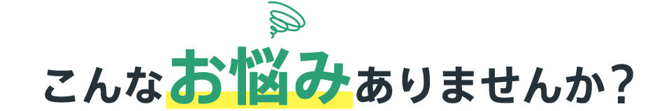 こんなお悩みありませんか？