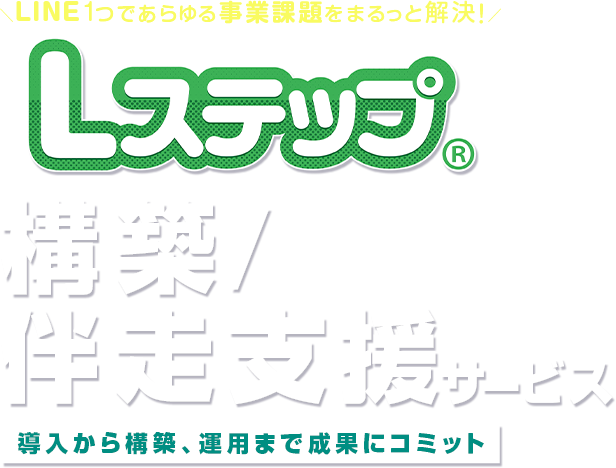 LINE1つであらゆる事業課題をまるっと解決 Lステップ構築/伴走支援サービス 導入から構築、運用まで成果にコミット