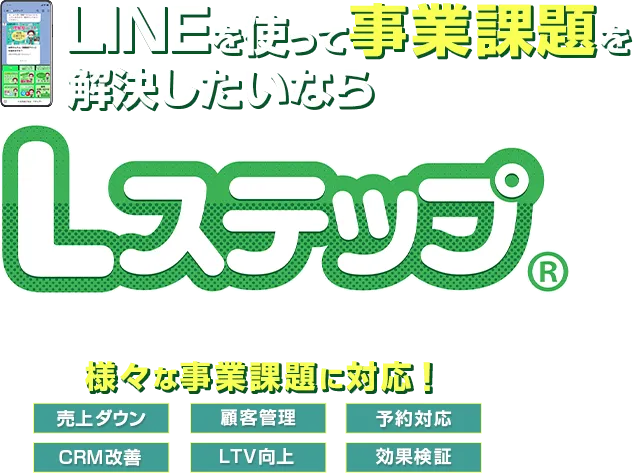 LINEを使って事業課題を解決したいならLステップ 中小企業の様々な事業課題に対応。売上ダウン・顧客管理・予約対応・CRM改善・LTV向上・効果検証