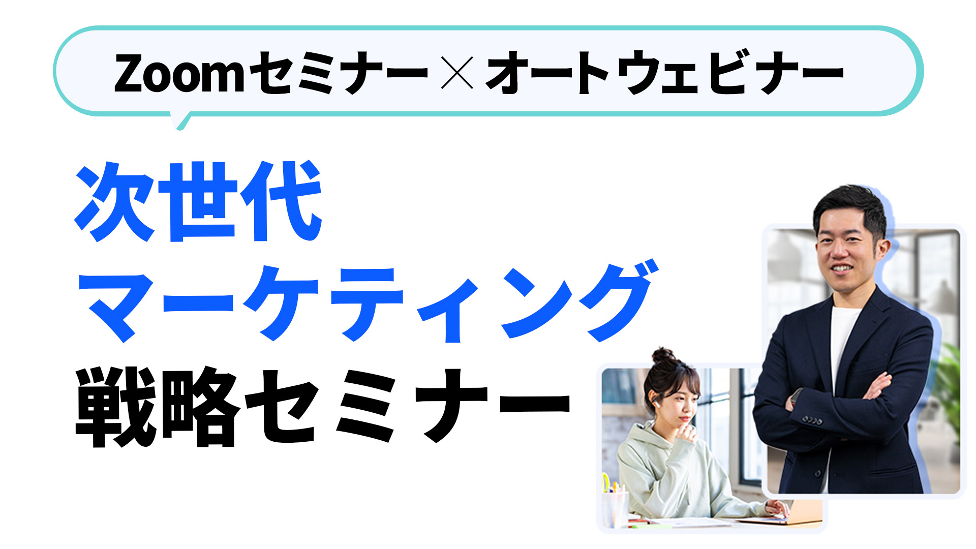 zoomセミナー×オートウェビナーで
                                高成約率と自動化を両立する
                                次世代マーケティング戦略セミナー