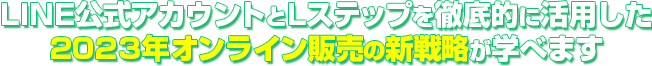 LINE公式アカウントとLステップを徹底的に活用した2021年オンライン販売の新戦略が学べます