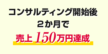 コンサルティング開始後２か月で売上150万円達成