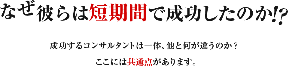 なぜ彼らは短期間で成功したのか！？成功するコンサルタントは一体、他と何が違うのか？ここには共通点があります。