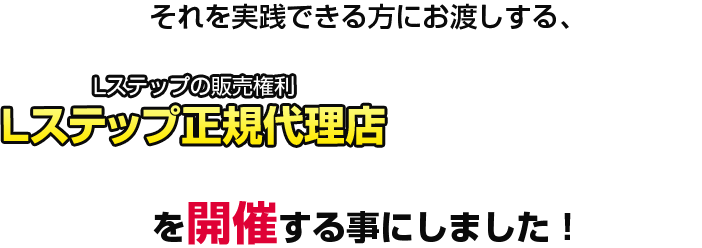 それを実践できる方にお渡しする、Lステップの販売権利 Lステップ正規代理店についての説明会を開催することにしました！