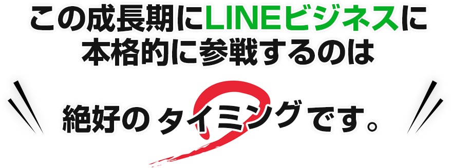 この成長期にLINEビジネスに本格的に参戦するのは絶好のタイミングです。