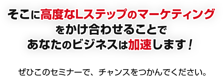 そこに高度なLステップのマーケティングをかけ合わせることであなたのビジネスは加速します！ぜひこのセミナーで、チャンスをつかんでください。