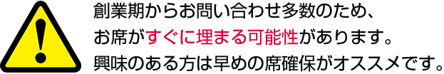 創業期からお問い合わせ多数のため、お席がすぐに埋まる可能性があります。興味のある方は早めの席確保がオススメです。