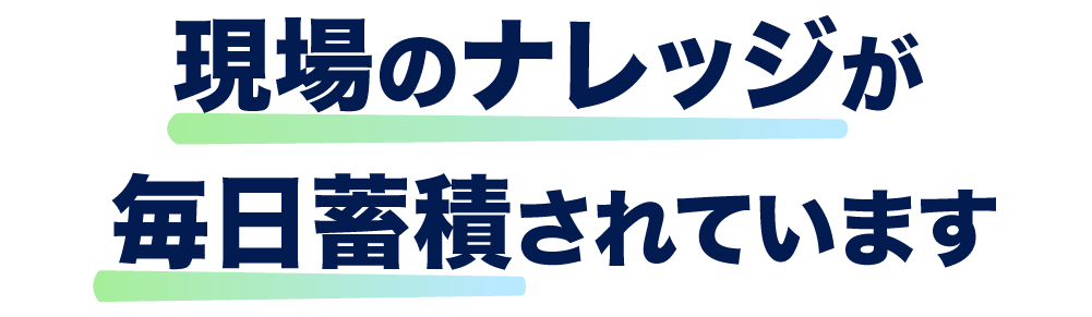 この３つの力は
現場のナレッジで磨かれます