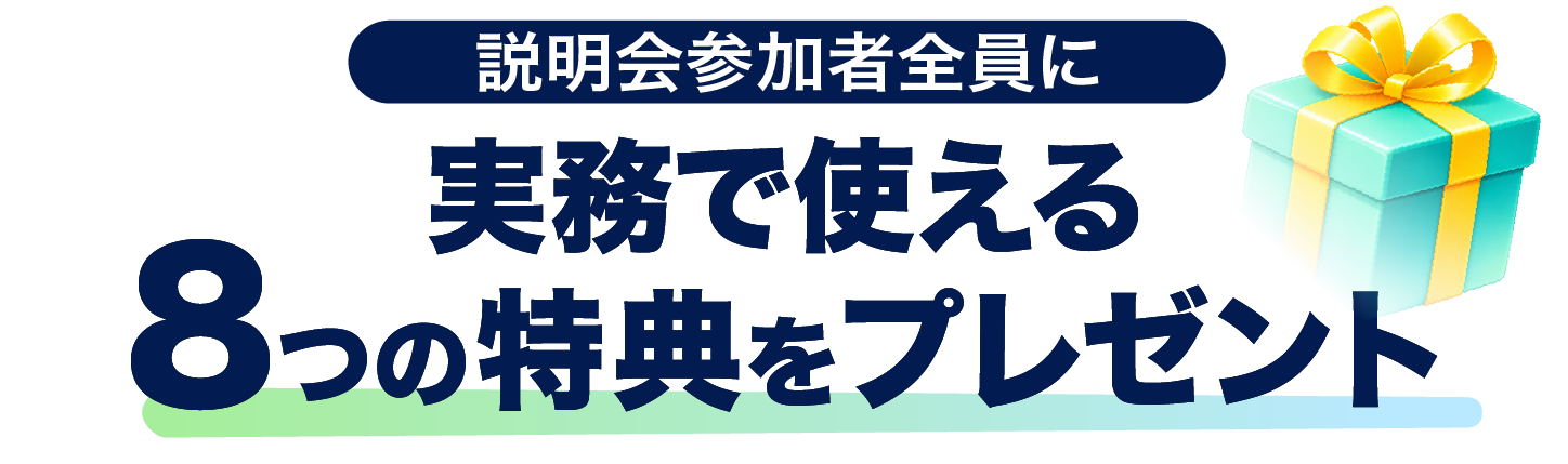 説明会参加者限定 説明会にご参加いただいた方全員に、代理店の実務でそのまま使える豪華特典をプレゼント。