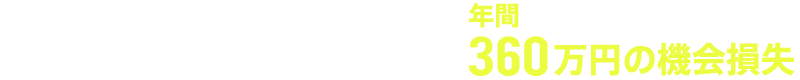 流出人数 10人×商品単価 3万円×12カ月＝年間360万円の機会損失