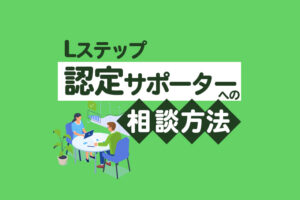 【大好評】Lステップ認定サポーターに直接相談できる!あなたのお悩み別に相談窓口をご紹介