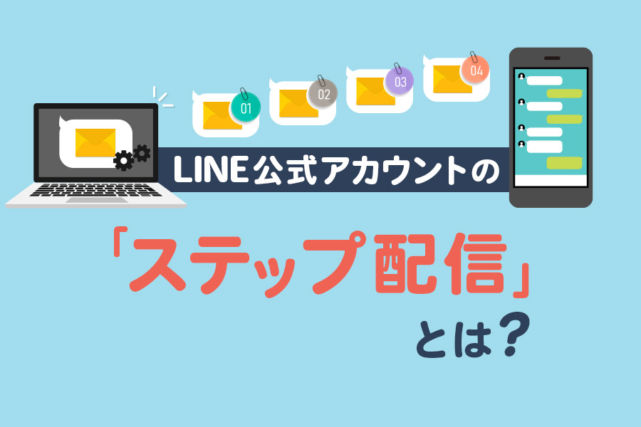 LINE公式アカウントのステップ配信とは？0からわかる設定方法と事例を解説