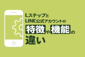 LステップとLINE公式アカウントの特徴や機能の違いをわかりやすく解説