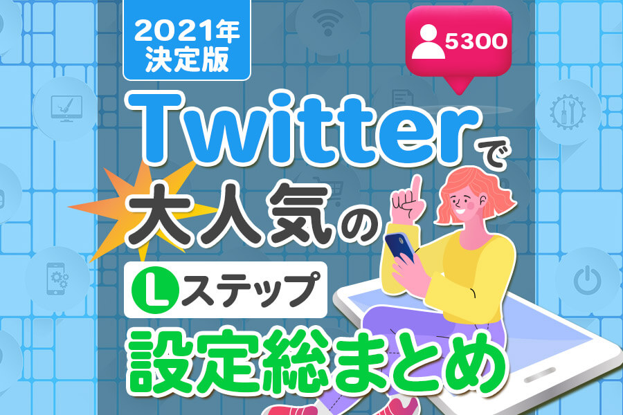 Twitterで大人気のlステップ設定総まとめ 22年決定版 Lステップ公式ブログ