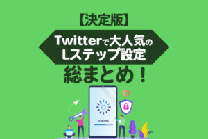 Twitterで大人気のLステップ設定総まとめ！【2023年決定版】
