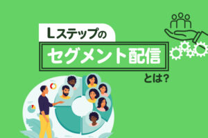 Lステップのセグメント配信とは？仕組みや効果的な使い方、活用事例を紹介