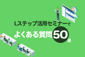 Lステップ活用セミナーでよくある質問50選!
