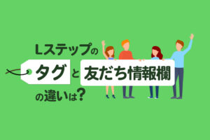 Lステップのタグと友だち情報欄の違いは？特徴やそれぞれの活用方法を紹介