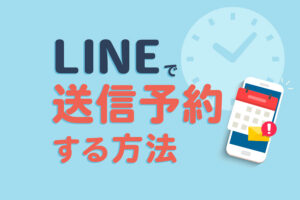 LINEで送信予約する方法とは?メッセージの自動配信の仕方
