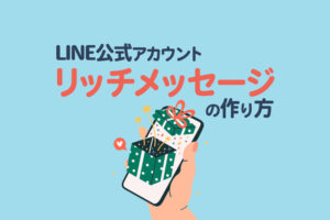 LINE公式アカウントのリッチメッセージとは?作成方法や活用事例を紹介