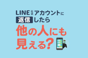 LINE公式アカウントに返信したら他の人にも見える？メッセージの仕組みを解説
