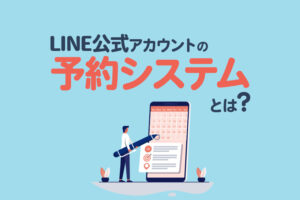 LINEの予約システムとは？特徴や設定方法をわかりやすく解説｜予約管理を自動化する方法も紹介
