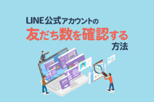 LINE公式アカウントの友だちを確認する方法|一覧表示のやり方も解説