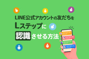 LINE公式アカウントの友だちをLステップに認識させる方法3選