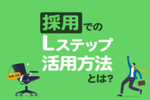 採用の課題はLステップで解決！効率的なダイレクトリクルーティングとは？