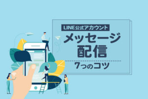 LINE公式アカウントのメッセージ配信7つのコツ！効果的な送り方とは？