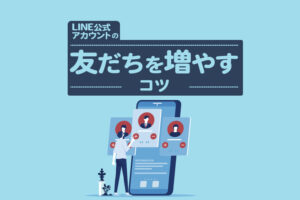 LINEで友だちを増やすには?実践したい施策9個を解説