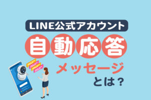 LINE公式アカウントの自動応答メッセージとは？設定方法と活用ポイントを解説