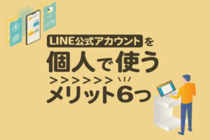 LINE公式アカウントを個人で使うメリット6つ｜アカウントの作り方も