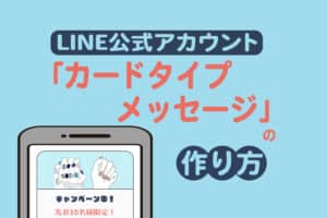 LINE公式アカウントのカードタイプメッセージの作り方・活用方法