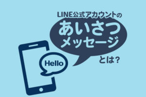 LINE公式アカウントのあいさつメッセージとは?作成のコツや設定方法を解説