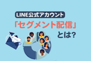 LINE公式アカウントの「セグメント配信」とは？設定方法や活用すべき理由を解説