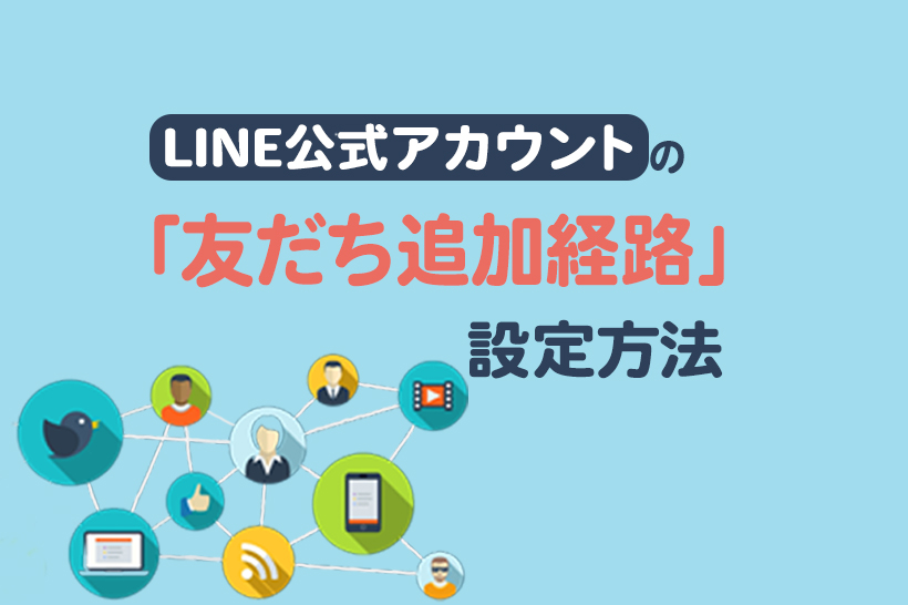 LINE公式アカウントの友だち追加経路の設定方法や注意点を解説