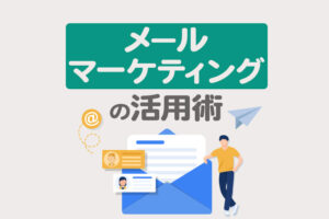 メールマーケティングとは？活用方法やメリット、効果について解説