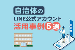 自治体のLINE公式アカウント活用事例5選｜LINEを活用するメリット・デメリットも解説