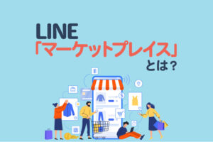 LINEマーケットプレイスとは｜利用方法やメリットを解説
