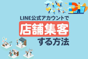 LINE公式アカウントを活用した店舗ビジネスの集客方法や事例を紹介
