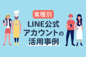 LINE公式アカウントの活用方法と事例を業種別に紹介
