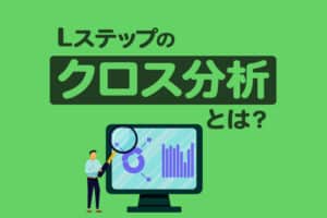 Lステップのクロス分析とは？メリットや設定方法をわかりやすく解説