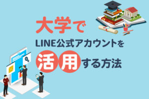 大学のLINE公式アカウント活用事例3選｜受験生や採用試験に役立てよう