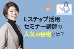 「わかりやすい」と話題！Lステップ活用セミナー講師の人気の秘密とは
