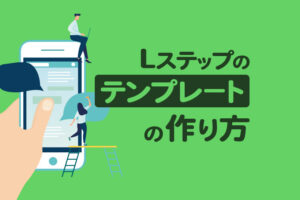 Lステップの「テンプレート」とは?メリットや作成方法をまとめて解説