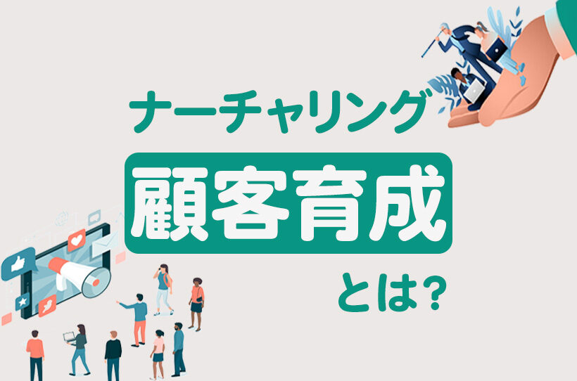 ナーチャリング（顧客育成）とは？特徴や種類、効果的な使い方を解説