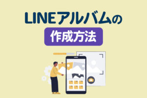 LINEアルバムの使い方完全ガイド｜作成・写真追加・削除・活用のコツまで
